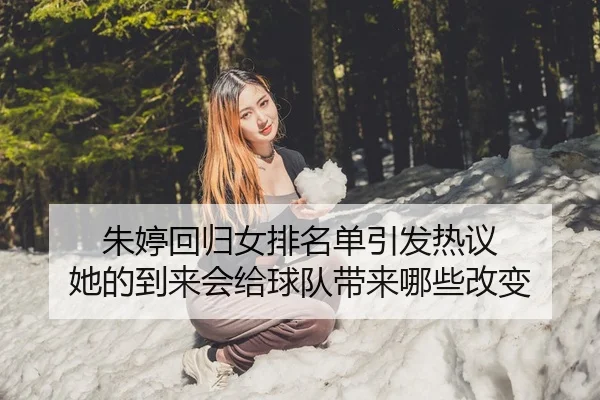 朱婷回归女排名单引发热议 她的到来会给球队带来哪些改变