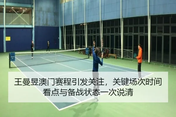王曼昱澳门赛程引发关注，关键场次时间看点与备战状态一次说清