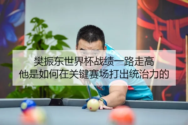 樊振东世界杯战绩一路走高 他是如何在关键赛场打出统治力的